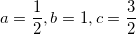 \displaystyle a = \frac{1}{2} , b = 1 , c = \frac{3}{2}