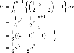 \begin{align*} U &= \int_1^{a+1} \left\{ \left( \frac{1}{2}x^2 + \frac{1}{2} \right) -1 \right\} dx \\ &=\left[ \frac{1}{6}x^3 - \frac{1}{2}x \right]_1^{a+1} \\ &=\frac{1}{6}\{ (a+1)^3 -1 \} - \frac{1}{2} \\ &=\frac{1}{\bm{6}}a^3 + \frac{1}{\bm{2}}a^2 \end{align*}