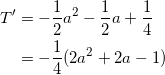\begin{align*} T' &= -\frac{1}{2}a^2 - \frac{1}{2}a + \frac{1}{4} \\ &=-\frac{1}{4}(2a^2 + 2a - 1) \end{align*}