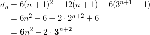 \begin{align*} d_n &= 6(n+1)^2 -12(n+1) - 6(3^{n+1} -1 ) \\ &= 6n^2 - 6 - 2 \cdot 2^{n+2} + 6 \\ &= \bm{6}n^2 - 2 \cdot \bm{3}^{n+\bm{2}} \end{align*}