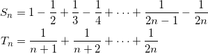 \begin{align*} S_n &= 1 - \frac{1}{2} + \frac{1}{3} - \frac{1}{4} + \cdots + \frac{1}{2n-1} - \frac{1}{2n} \\ T_n &= \frac{1}{n+1} + \frac{1}{n+2} + \cdots + \frac{1}{2n} \end{align*}