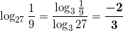 \[ \log_{27} \frac{1}{9} = \frac{\log_3 \frac{1}{9}}{\log_3 27} = \bm{\frac{-2}{3}} \]