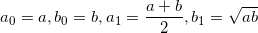 a_0 = a , b_0 = b , a_1 = \dfrac{a+b}{2} , b_1 = \sqrt{ab}