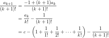 \begin{align*} \frac{a_{k+1}}{(k+1)!} &= \frac{-1 + (k+1)a_k}{(k+1)!} \\ &=\frac{a_k}{k!} - \frac{1}{(k+1)!} \\ &=e - \left( 1 + \frac{1}{1!} + \frac{1}{2!} + \cdots + \frac{1}{k!} \right) - \frac{1}{(k+1)!} \end{align*}