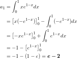 \begin{align*} a_1 &= \int_0^1 xe^{1-x} dx \\ &=\left[ x (-e^{1-x}) \right]_0^1 - \int_0^1 ( -e^{1-x} ) dx \\ &=\left[ - x e^{1-x} \right]_0^1 + \int_0^1 e^{1-x} dx \\ &= -1 - \left[ e^{1-x} \right]_0^1 \\ &= -1 -(1-e) = \bm{e-2} \end{align*}
