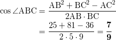 \begin{align*} \cos \angle \text{ABC} &= \frac{\text{AB}^2 +\text{BC}^2 - \text{AC}^2}{2\text{AB} \cdot \text{BC}} \\ &= \frac{25+81-36}{2 \cdot 5 \cdot 9} = \bm{\frac{7}{9}} \end{align*}
