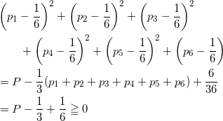\begin{align*} &\left(p_1 - \frac{1}{6} \right)^2+ \left(p_2 - \frac{1}{6} \right)^2+ \left(p_3 - \frac{1}{6} \right)^2 \\ &\qquad + \left(p_4 - \frac{1}{6} \right)^2+ \left(p_5 - \frac{1}{6} \right)^2+ \left(p_6 - \frac{1}{6} \right) \\ &= P - \frac{1}{3}(p_1 + p_2 + p_3 + p_4 + p_5 + p_6) + \frac{6}{36} \\ &= P - \frac{1}{3} + \frac{1}{6} \geqq 0 \end{align*}