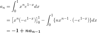 \begin{align*} a_n &= \int_0^1 x^n e^{1-x} dx \\ &=\left[ x^n ( -e^{1-x}) \right]_0^1 - \int_0^1 \{ nx^{n-1} \cdot (-e^{1-x}) \} dx \\ &=\bm{-1 + na_{n-1}} \end{align*}