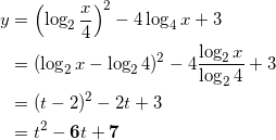 \begin{align*} y &= \left( \log_2 \frac{x}{4} \right)^2 - 4\log_4 x + 3 \\ &=( \log_2 x - \log_2 4 )^2 - 4 \frac{\log_2 x}{\log_2 4} + 3 \\ &=( t-2)^2 -2t +3 \\ &=t^2 -\bm{6}t + \bm{7} \end{align*}