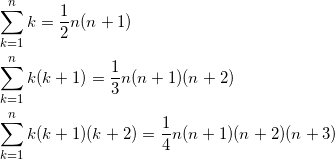 \begin{align*} &\sum_{k=1}^n k = \frac{1}{2}n(n+1) \\ &\sum_{k=1}^n k(k+1) = \frac{1}{3}n(n+1)(n+2) \\ &\sum_{k=1}^n k(k+1)(k+2) = \frac{1}{4}n(n+1)(n+2)(n+3) \end{align*}