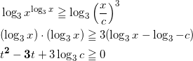 \begin{align*} &\log_3 x^{\log_3 x} \geqq \log_3 \left( \frac{x}{c} \right)^3 \\ &(\log_3 x)\cdot(\log_3 x) \geqq 3 ( \log_3 x - \log_3 - c ) \\ &t^{\bm{2}} - \bm{3}t + 3\log_3 c \geqq 0 \end{align*}