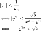 \begin{align*} &|y^n | < \frac{1}{a_n} \\ &\Longleftrightarrow |y^n| < \frac{\sqrt{5}}{x^n-y^n} \\ &\Longleftrightarrow 1-y^{2n} < \sqrt{5} \end{align*}