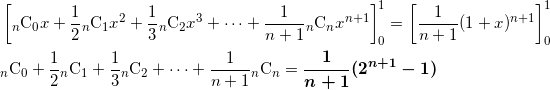 \begin{align*} &\left[ {}_n \text{C}_0 x + \frac{1}{2} {}_n \text{C}_1 x^2 + \frac{1}{3} {}_n \text{C}_2 x^3 + \cdots + \frac{1}{n+1} {}_n \text{C}_n x^{n+1} \right]_0^1 = \left[ \frac{1}{n+1} (1+x)^{n+1} \right]_0^1 \\ &{}_n \text{C}_0 + \frac{1}{2}{}_n \text{C}_1 + \frac{1}{3}{}_n \text{C}_2 + \cdots + \frac{1}{n+1} {}_n \text{C}_n = \bm{\frac{1}{n+1}(2^{n+1}-1)} \end{align*}