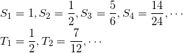 \begin{align*} &S_1 = 1 , S_2 = \frac{1}{2}, S_3 = \frac{5}{6} , S_4 = \frac{14}{24} , \cdots \\ &T_1 = \frac{1}{2} , T_2 = \frac{7}{12} , \cdots  \end{align*}